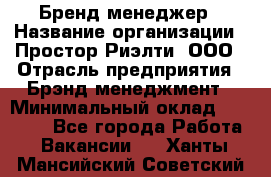 Бренд-менеджер › Название организации ­ Простор-Риэлти, ООО › Отрасль предприятия ­ Брэнд-менеджмент › Минимальный оклад ­ 70 000 - Все города Работа » Вакансии   . Ханты-Мансийский,Советский г.